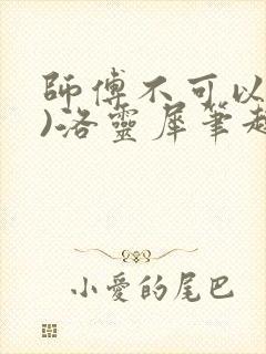 师傅不可以(限)洛灵犀笔趣阁