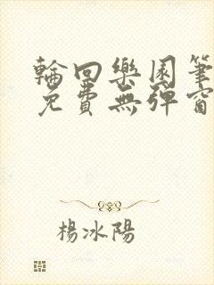 轮回乐园笔趣阁免费无弹窗