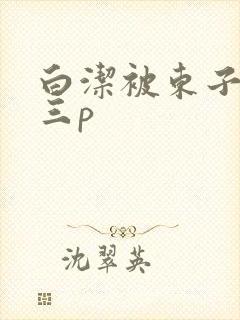 白洁被东子老二三p