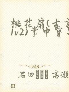 桃花扇(古言,1v2)掌中宝串串