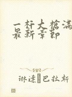 一杆大枪满屋扫最新章节封面