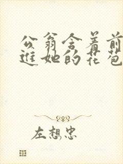 公翁含着前面挺进她的花苞