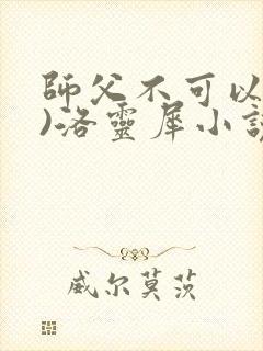 师父不可以(限)洛灵犀小说笔趣阁