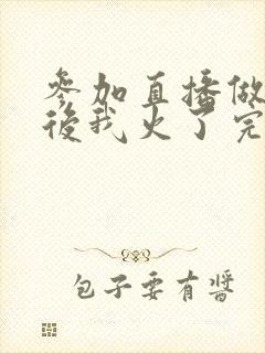 参加直播做综艺后我火了完整版