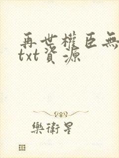 再世权臣无删减txt资源