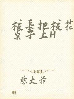 校长把校花放到桌子上H