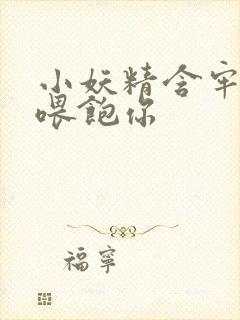 小妖精含牢了我喂饱你