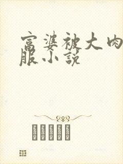 富婆被大肉楱征服小说