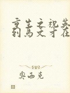 重生之祝英台遇到马文才在线阅读