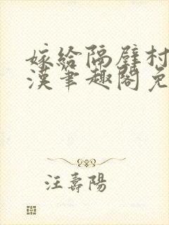 嫁给隔壁村的糙汉笔趣阁免费阅读