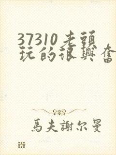 37310老头玩的很兴奋