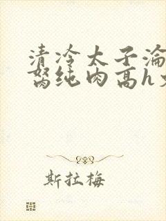 清冷太子沦为禁胬纯肉高h文