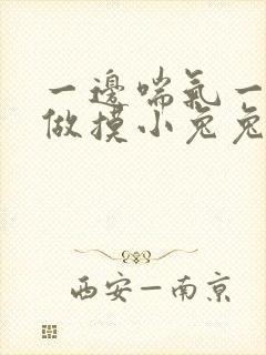 一边喘气一边叫做摸小兔兔作