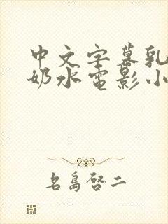 中文字幕乳授乳奶水电影小说