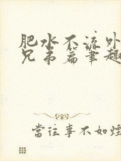 肥水不流外人田兄弟篇笔趣阁小说