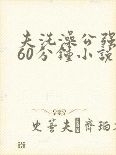 夫洗澡公强我了60分钟小说