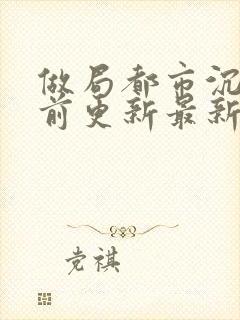 做局都市沉浮超前更新最新