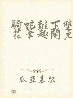 骑蛇难下双金银花笔趣阁免费