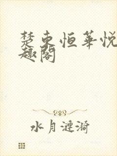 楚东恒华悦然笔趣阁