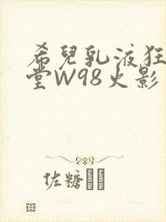 希儿乳液狂飙天堂W98火影