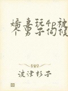 娇妻玩4p被3个男子伺候91封面