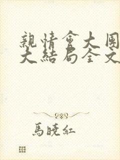 亲情会大团圆结大结局全文