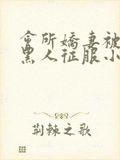 会所娇妻被多个黑人征服小说