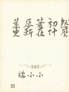 叶辰萧初然最快更新在什么时候