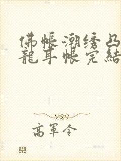 佛帐潮绣凸浮双龙耳帐完结了吗