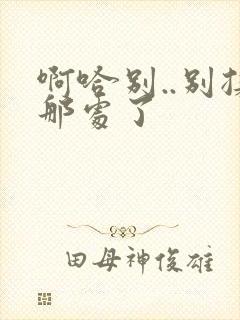 啊哈别..别揉那处了