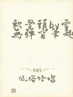 软骨头by雪碧无弹窗笔趣阁封面