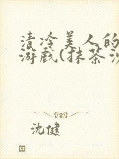 清冷美人的神奇游戏(抹茶沙冰)