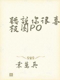 听说你很喜欢我校园PO