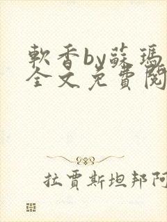 软香by苏玛丽全文免费阅读笔趣