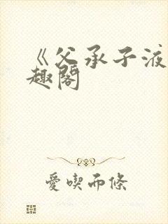 《父承子液》笔趣阁