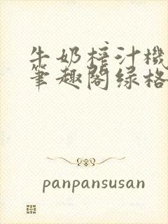 牛奶榨汁机po笔趣阁绿格子