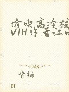 偷吃高冷校草1V1H作者江雨