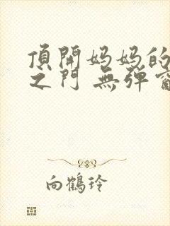 顶开妈妈的生命之门 无弹窗