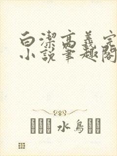 白洁高义完整版小说笔趣阁在线阅读