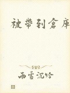 被带到仓库糟蹋