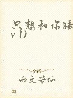 只想和你睡(1v 1)