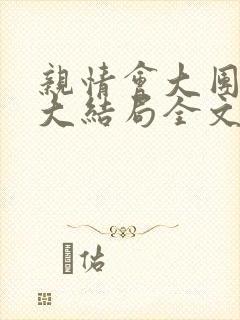 亲情会大团圆结大结局全文