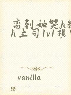 脔到她哭h粗话h上司1v1视频封面