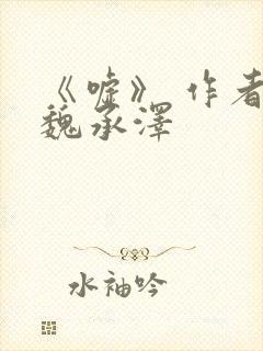 《嘘》 作者:魏承泽