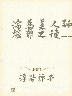 沦为美人师兄的炉鼎之后__