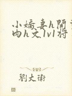 小娇妻h开荤粗肉h文1v1将军