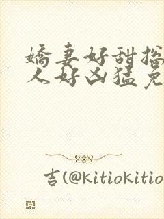 娇妻好甜总裁大人好凶猛免费小说