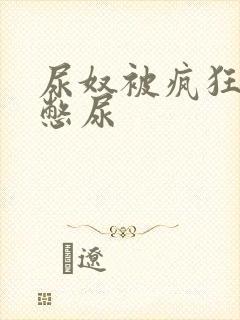 尿奴被疯狂灌水憋尿