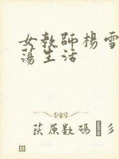 女教师杨雪的性荡生活