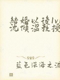 结婚以后1v1沈倾温教授的简介